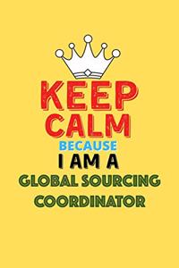 Keep Calm Because I Am A Global Sourcing Coordinator - Funny Global Sourcing Coordinator Notebook And Journal Gift