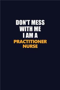 Don't Mess With Me I Am A practitioner nurse
