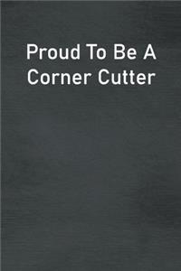 Proud To Be A Corner Cutter