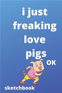 I Just Freaking Love pigs OK sketchbook