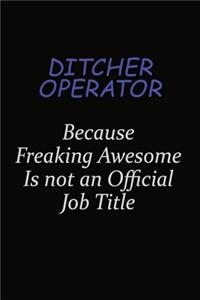 Ditcher Operator Because Freaking Awesome Is Not An Official Job Title