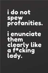 I do not spew profanities. I enunciate them clearly like a f*cking lady