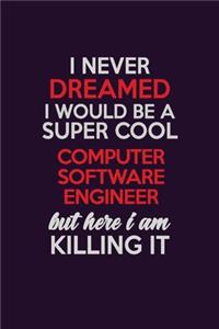 I Never Dreamed I Would Be A Super cool Computer Software Engineer But Here I Am Killing It