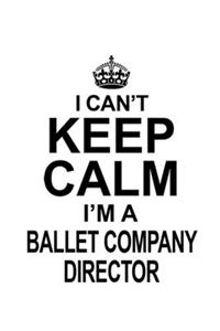 I Can't Keep Calm I'm A Ballet Company Director