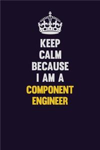 Keep Calm Because I Am A Component Engineer