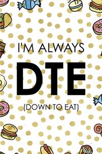 I´m Always DTE (Down To Eat)