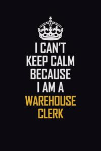 I Can't Keep Calm Because I Am A Warehouse Clerk