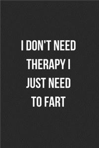 I Don't Need Therapy I Just Need To Fart