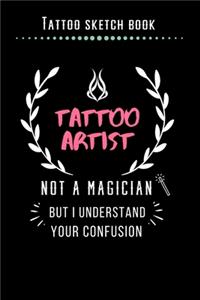 Tattoo Sketch Book - Tattoo Artist Not A Magician But I Understand Your Confusion