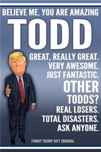 Funny Trump Journal - Believe Me. You Are Amazing Todd Great, Really Great. Very Awesome. Just Fantastic. Other Todds? Real Losers. Total Disasters. Ask Anyone. Funny Trump Gift Journal