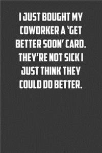 I just bough my coworker a 'get better soon' card. They're not sick I just think they could do better.