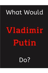 What Would Vladimir Putin Do?