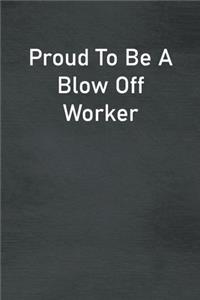 Proud To Be A Blow Off Worker