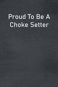 Proud To Be A Choke Setter