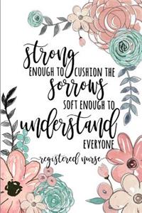 Strong Enough to Cushion the Sorrow Soft Enough to Understand Everyone Registered Nurse