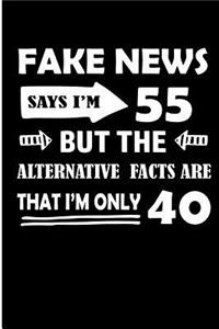 Fake News Says I'm 55 But the Alternative Facts Are That I'm Only 40