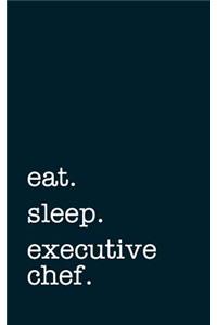 Eat. Sleep. Executive Chef. - Lined Notebook