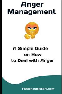 Anger Management: A Simple Guide on How to Deal with Anger