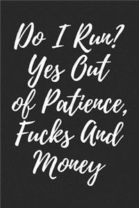 Do I Run? Yes Out Of Patience, Fucks And Money