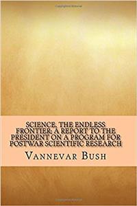Science, the Endless Frontier: A Report to the President on a Program for Postwar Scientific Research