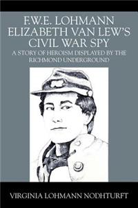 F.W.E. Lohmann Elizabeth Van Lew's Civil War Spy
