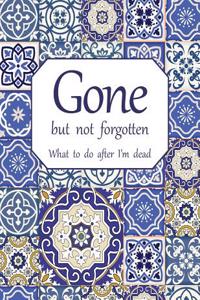 Gone but not forgotten - What to do after I'm dead (LARGE PRINT EDITION)