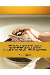 Image Processing in Matlab. Perform Image Processing, Analysis, and Algorithm Development