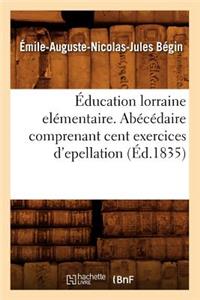 Éducation Lorraine Elémentaire. Abécédaire Comprenant Cent Exercices d'Epellation (Éd.1835)