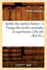 Jardin des racines latines: à l'usage des écoles normales et supérieures (24e éd) (Éd.18..)