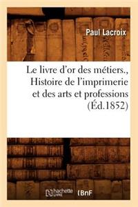 Le Livre d'Or Des Métiers., Histoire de l'Imprimerie Et Des Arts Et Professions (Éd.1852)