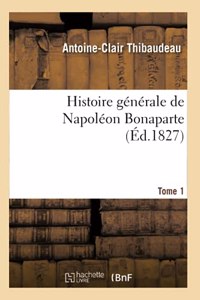Histoire Générale de Napoléon Bonaparte. Tome 1