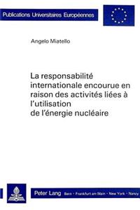 La responsabilite internationale encourue en raison des activites liees a l'utilisation de l'energie nucleaire