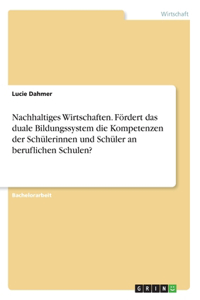 Nachhaltiges Wirtschaften. Fördert das duale Bildungssystem die Kompetenzen der Schülerinnen und Schüler an beruflichen Schulen?