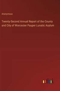 Twenty-Second Annual Report of the County and City of Worcester Pauper Lunatic Asylum