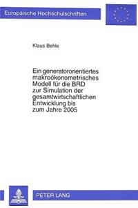 Ein Generatororientiertes Makrooekonometrisches Modell Fuer Die Brd Zur Simulation Der Gesamtwirtschaftlichen Entwicklung Bis Zum Jahre 2005
