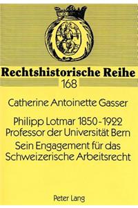 Philipp Lotmar 1850-1922- Professor der Universitaet Bern- Sein Engagement fuer das Schweizerische Arbeitsrecht