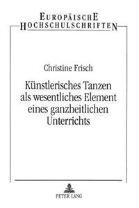 Kuenstlerisches Tanzen ALS Wesentliches Element Eines Ganzheitlichen Unterrichts