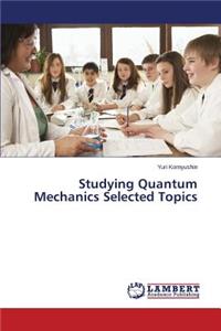 Studying Quantum Mechanics Selected Topics