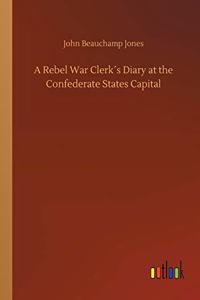 Rebel War Clerk´s Diary at the Confederate States Capital