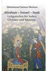 Abraham - Ismael - Isaak: Leitgestalten für Juden, Christen und Muslime