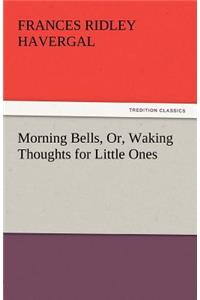 Morning Bells, Or, Waking Thoughts for Little Ones