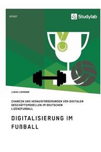 Digitalisierung im Fußball. Chancen und Herausforderungen von digitalen Geschäftsmodellen im deutschen Lizenzfußball