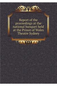 Report of the Proceedings at the National Banquet Held at the Prince of Wales Theatre Sydney