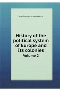 History of the Political System of Europe and Its Colonies Volume 2