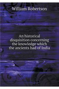 An Historical Disquisition Concerning the Knowledge Which the Ancients Had of India