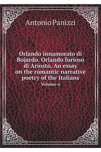 Orlando innamorato di Bojardo. Orlando furioso di Ariosto. An essay on the romantic narrative poetry of the Italians Volume 6