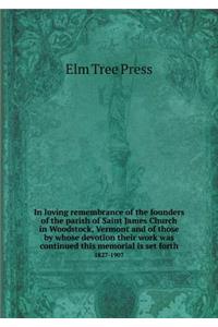In loving remembrance of the founders of the parish of Saint James Church in Woodstock, Vermont and of those by whose devotion their work was continued this memorial is set forth 1827-1907