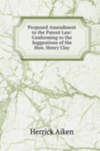 Proposed Amendment to the Patent Law: Conforming to the Suggestions of the Hon. Henry Clay