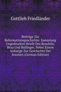 Beitrage Zur Reformationsgeschichte: Sammlung Ungedruckter Briefe Des Reuchlin, Beza Und Bullinger, Nebst Einem Anhange Zur Geschichte Der Jesuiten (German Edition)