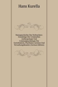 Naturgeschichte Des Verbrechers: Grundzuge Der Criminellen Anthropologie Und Criminalpsychologie Fur Gerichtsarzte, Psychiater, Juristen Und Verwaltungsbeamte (German Edition)